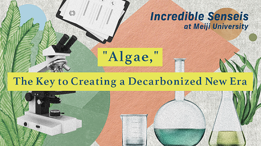 明大が世界に誇る研究を動画で発信！PR動画シリーズ “Incredible Senseis at Meiji University”に新しいコンテンツを公開しました　～脱炭素の新時代を作る鍵は「藻」～