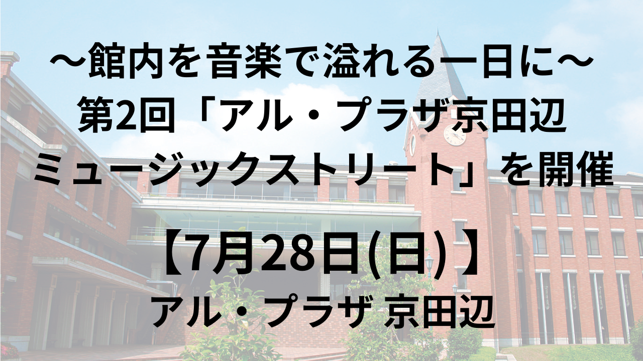 【7月28日(日)】～館内を音楽で溢れる一日に～第2回「アル・プラザ京田辺 ミュージックストリート」を開催