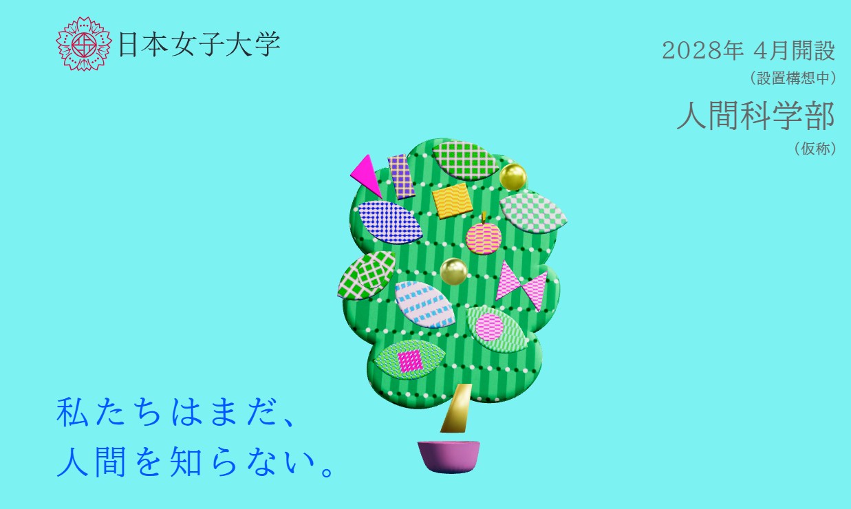 日本女子大学 「人間科学部（仮称）」特設サイト公開－キーメッセージ「私たちはまだ、人間を知らない。」を起点に新学部の学びや特徴を多角的に紹介　　
