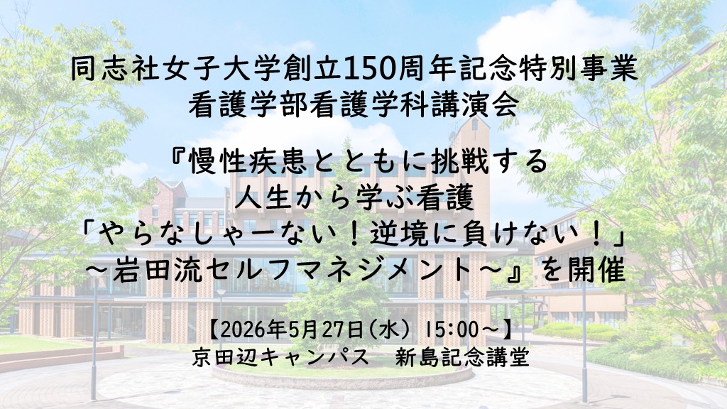 【5月27日(水)】同志社女子大学創立150周年記念特別事業　看護学部看護学科講演会『慢性疾患とともに挑戦する人生から学ぶ看護「やらなしゃーない！逆境に負けない！」～岩田流セルフマネジメント～』を開催