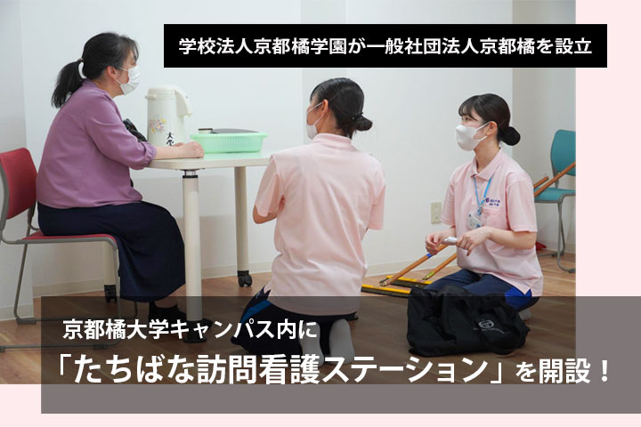 学校法人京都橘学園が一般社団法人京都橘を設立、大学キャンパス内に「たちばな訪問看護ステーション」を開設 －看護教育20年の実績を活かし、新たな地域医療モデルの創出へ－