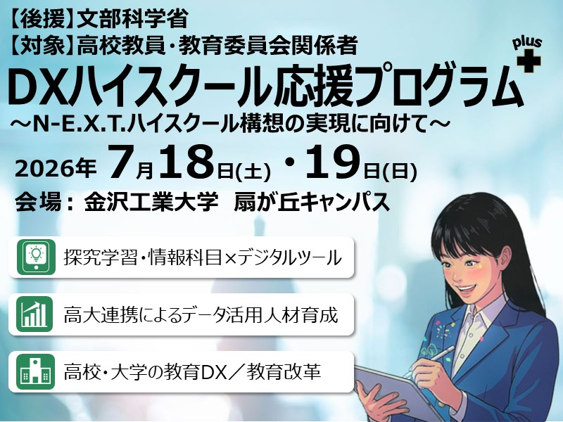 【高校教員を対象に教育現場のDX最前線を公開！】DXハイスクール応援プログラムplus～N-E.X.T.ハイスクール構想の実現に向けて～2026年7月18日(土) ・19日(日) に金沢工業大学で開催