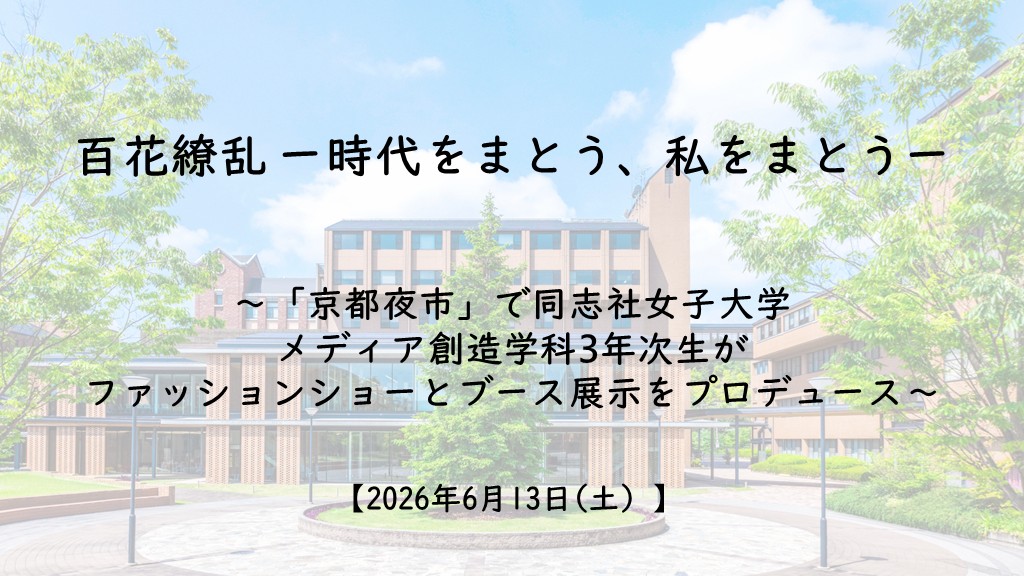【6月13日(土)】百花繚乱 ―時代をまとう、私をまとう―～「京都夜市」で同志社女子大学メディア創造学科3年次生がファッションショーとブース展示をプロデュース～